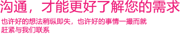 我們渴望與您的有效溝通，這更能讓我們了解到您的需求，以便于我們更好地為您服務(wù)！